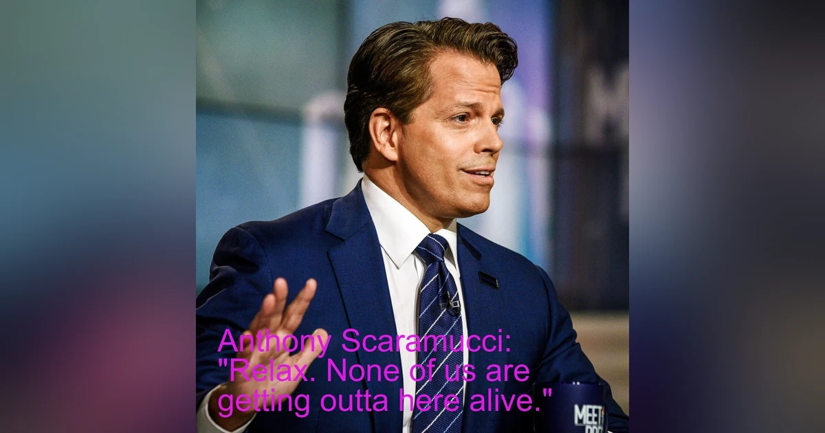 Anthony Scaramucci: "Relax. None of us are getting outta here alive."