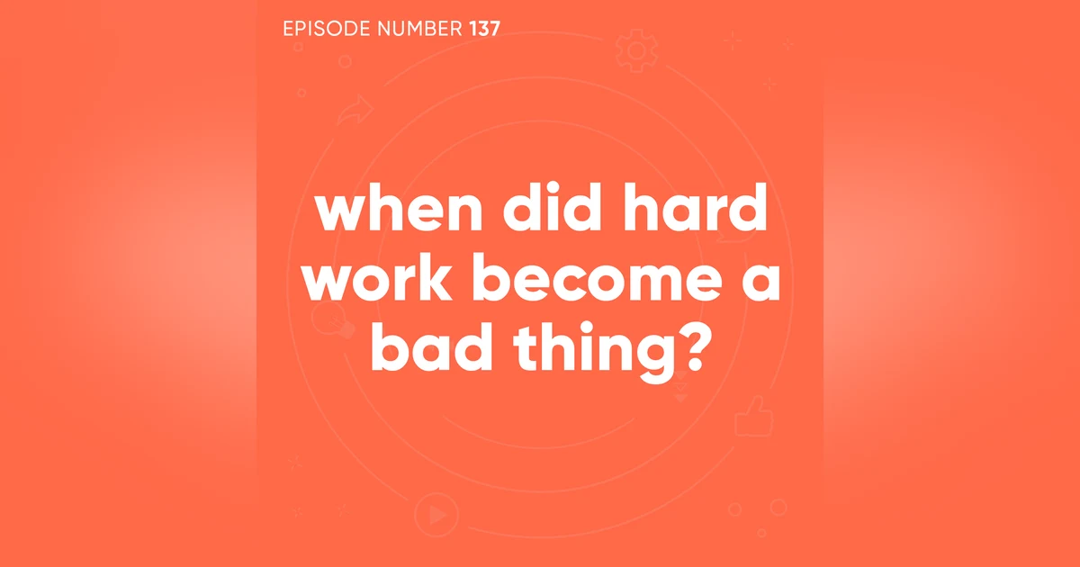 137. When Did Hard Work Become a Bad Thing?