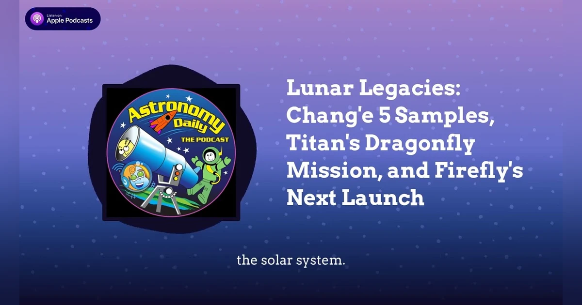Lunar Legacies: Chang’e 5 Samples, Titan’s Dragonfly Mission, and Firefly’s Next Launch