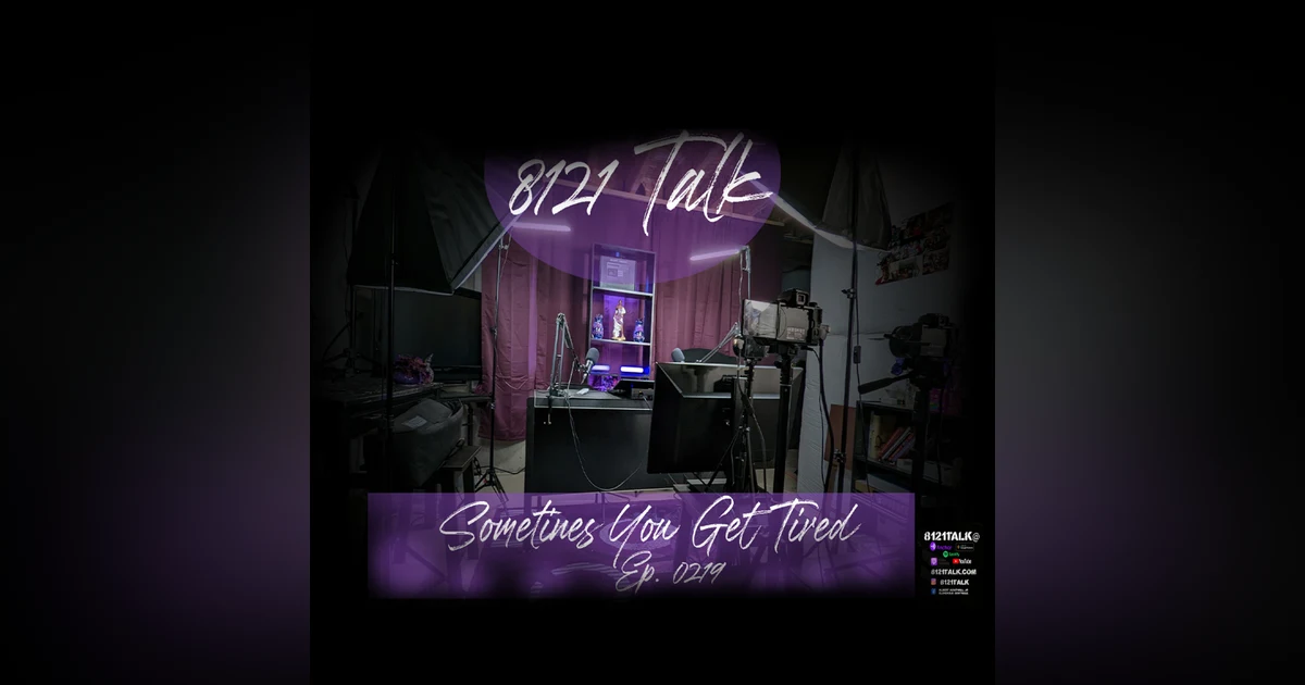 8121 Talk...Ep. 0219..."Sometimes You Get Tired"