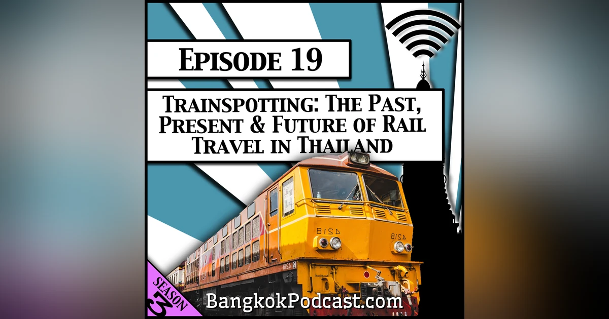 Trainspotting: The Past, Present & Future of Rail Travel in Thailand [Season 3, Episode 19]