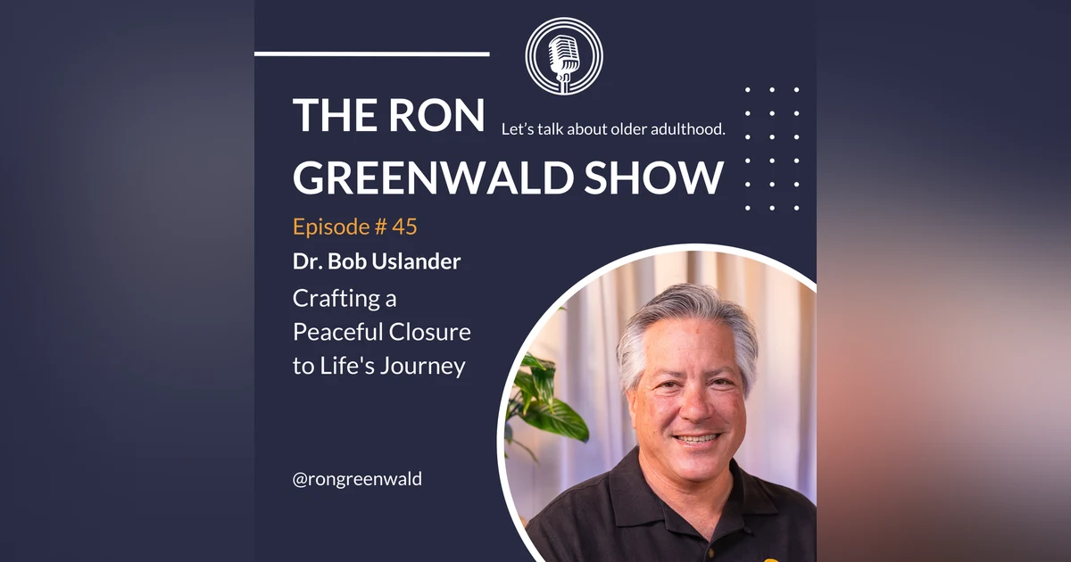 Ep. 45 Dr. Bob Uslander on Crafting a Peaceful Closure to Life's Journey