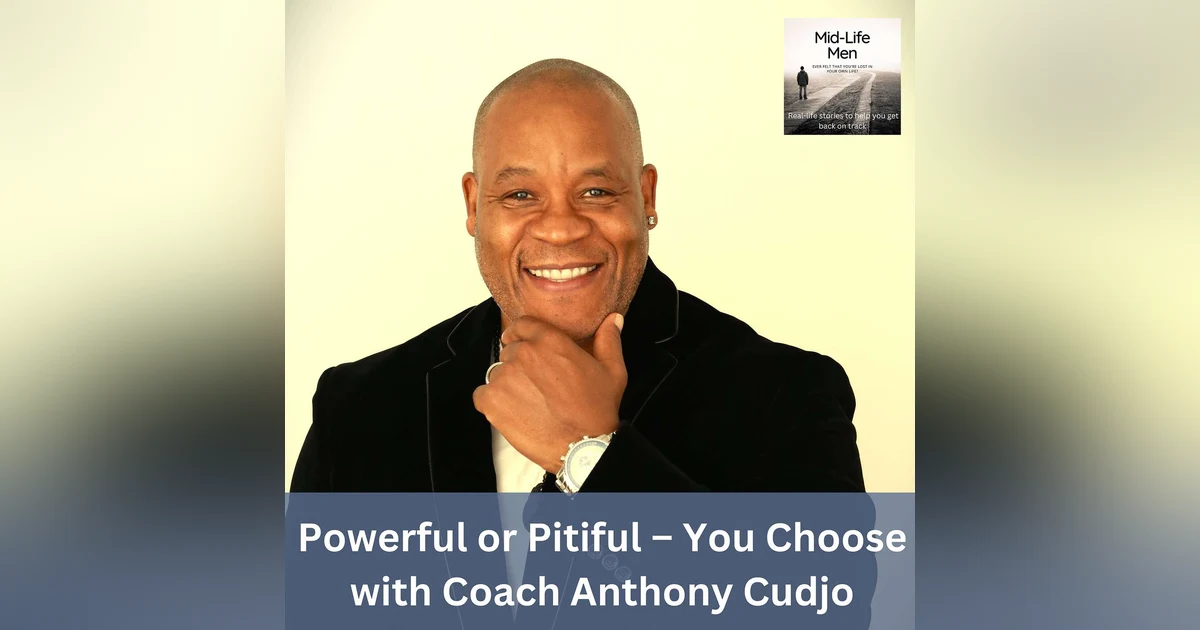Powerful or Pitiful – You Choose, with Coach Anthony Cudjo