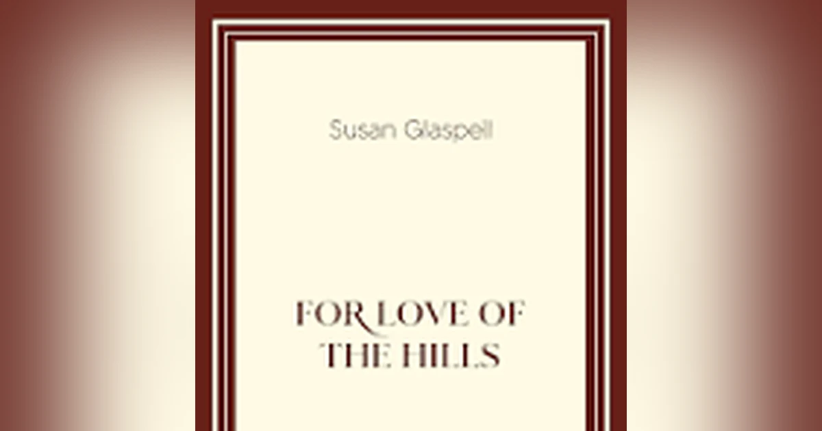 FOR THE LOVE OF THE HILLS by SUSAN GLASPELL