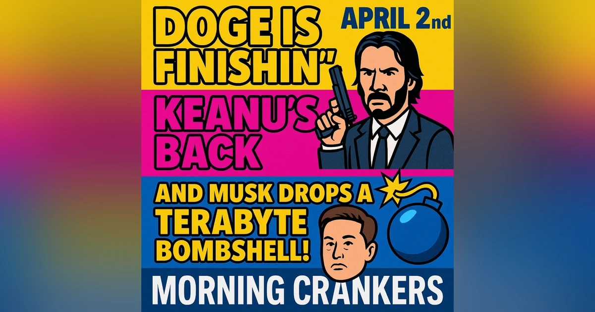 🔥 Doge Is Finishin’, Keanu’s Back, and Musk Drops a Terabyte Bombshell! | Morning Crankers April 2nd