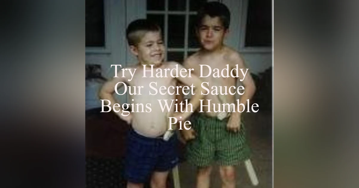 Try Harder Daddy - Our Secret Sauce Begins With Humble Pie
