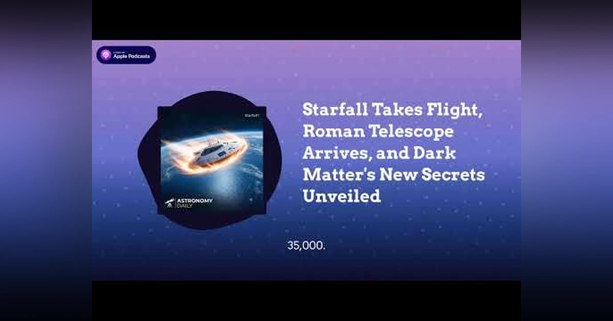Starfall Takes Flight, Roman Telescope Arrives, and Dark Matter’s New Secrets Unveiled