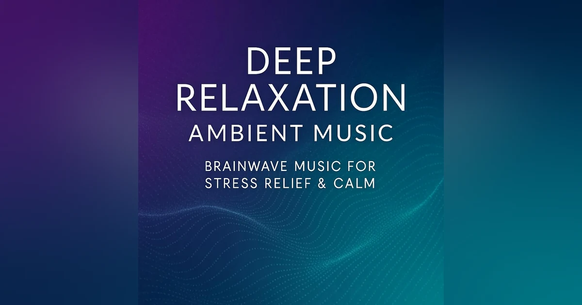 DEEP RELAXATION AMBIENT MUSIC – Brainwave Music for Stress Relief & Calm