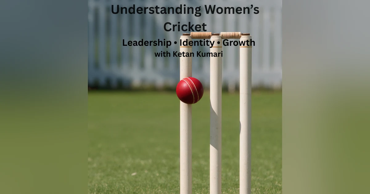 Understanding Women's Cricket: Leadership, Identity & Growth — with Ketan Kumari