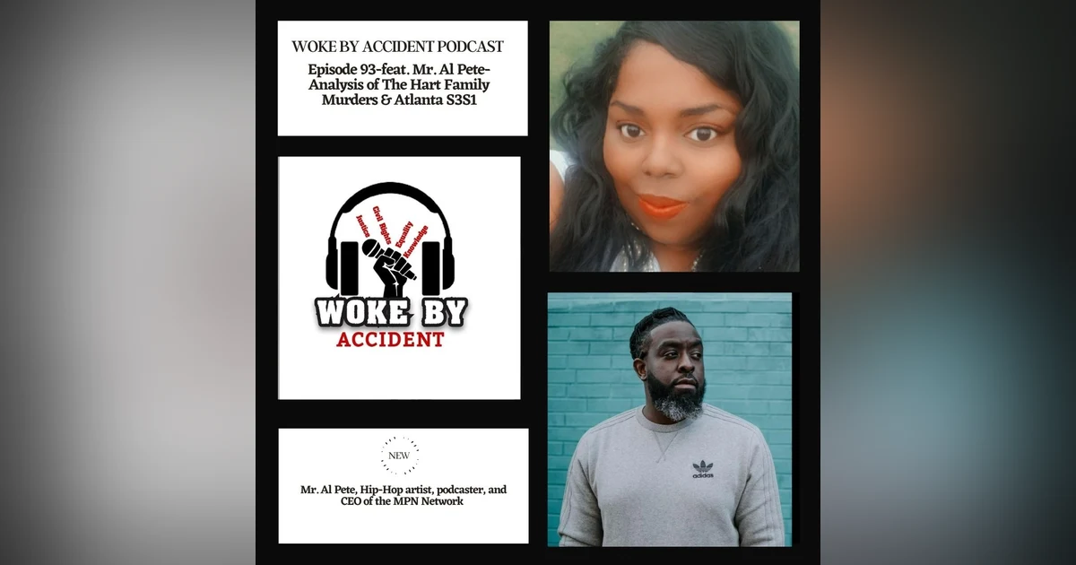 Woke By Accident Podcast E93- feat. Mr. Al Pete- Analysis of The Hart Family Murders & Atlanta S3S1