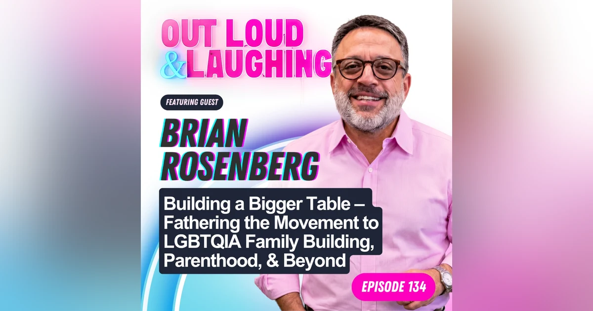 Building a Bigger Table –  Fathering the Movement to LGBTQIA Family Building, Parenthood, & Beyond with Brian Rosenberg