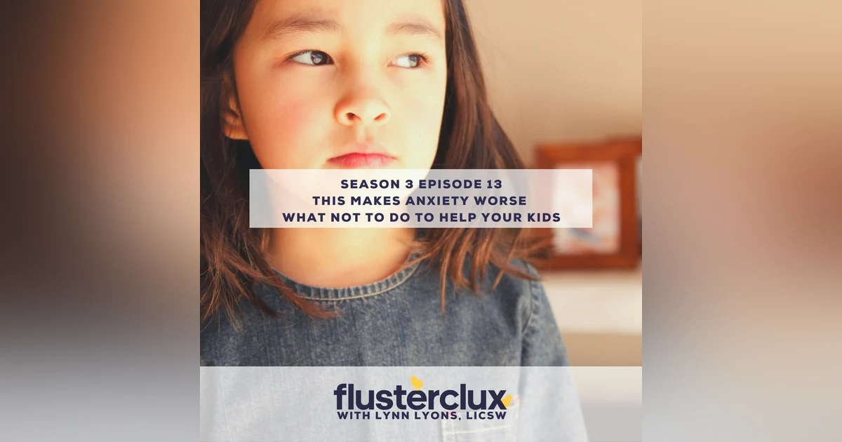 This Makes Anxiety Worse:  What Not to Do to Help Your Kids