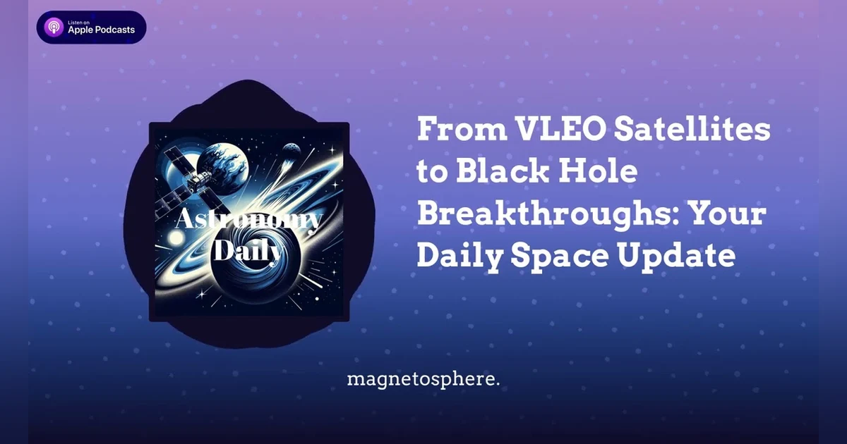 From VLEO Satellites to Black Hole Breakthroughs: Your Daily Space Update