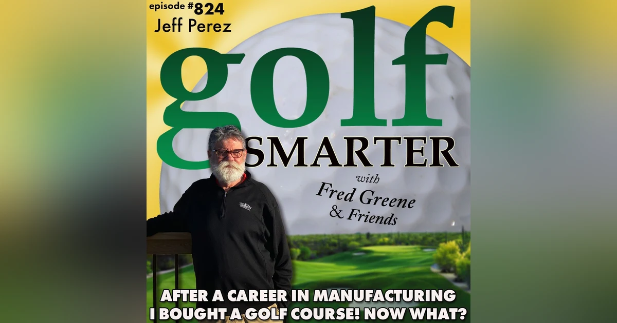 After a Career in Manufacturing Jeff Perez Bought a Golf Course. Then Asked, Now What?
