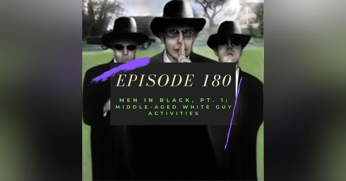Ep. 180: Men in Black, Pt. 1 - Middle-Aged White Guy Activities