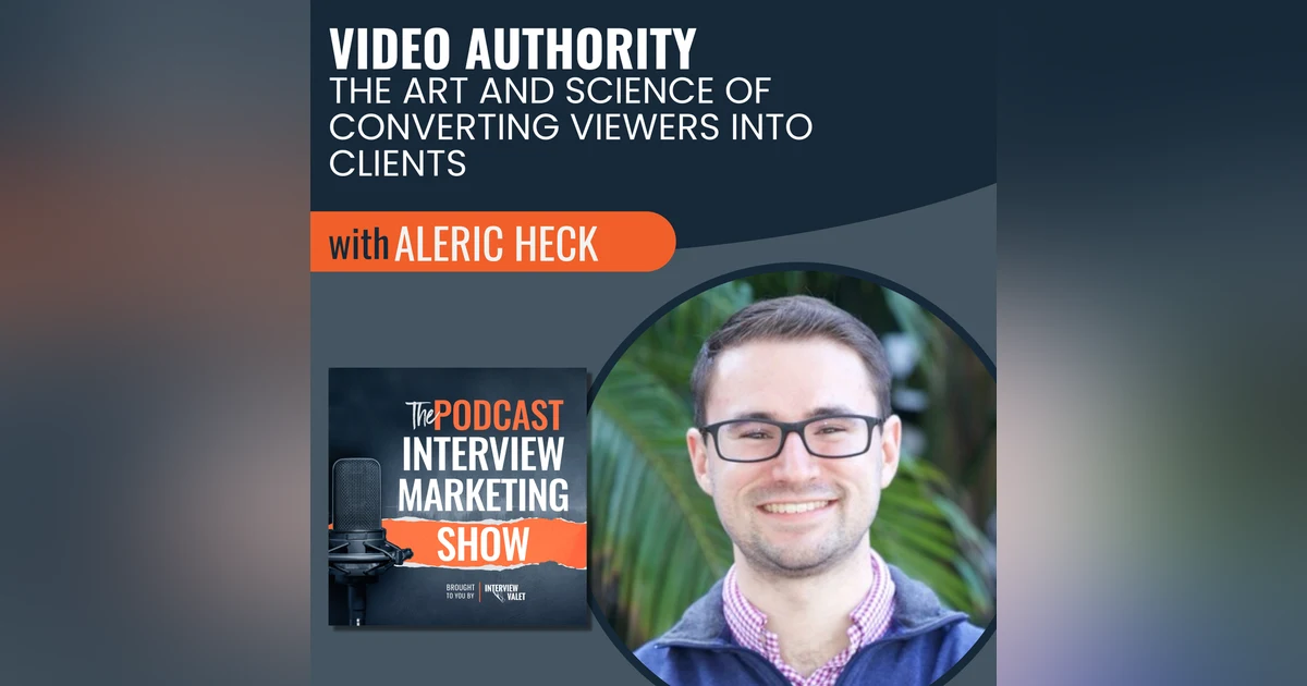 Video Authority: The Art and Science of Converting Viewers Into Clients with Aleric Heck