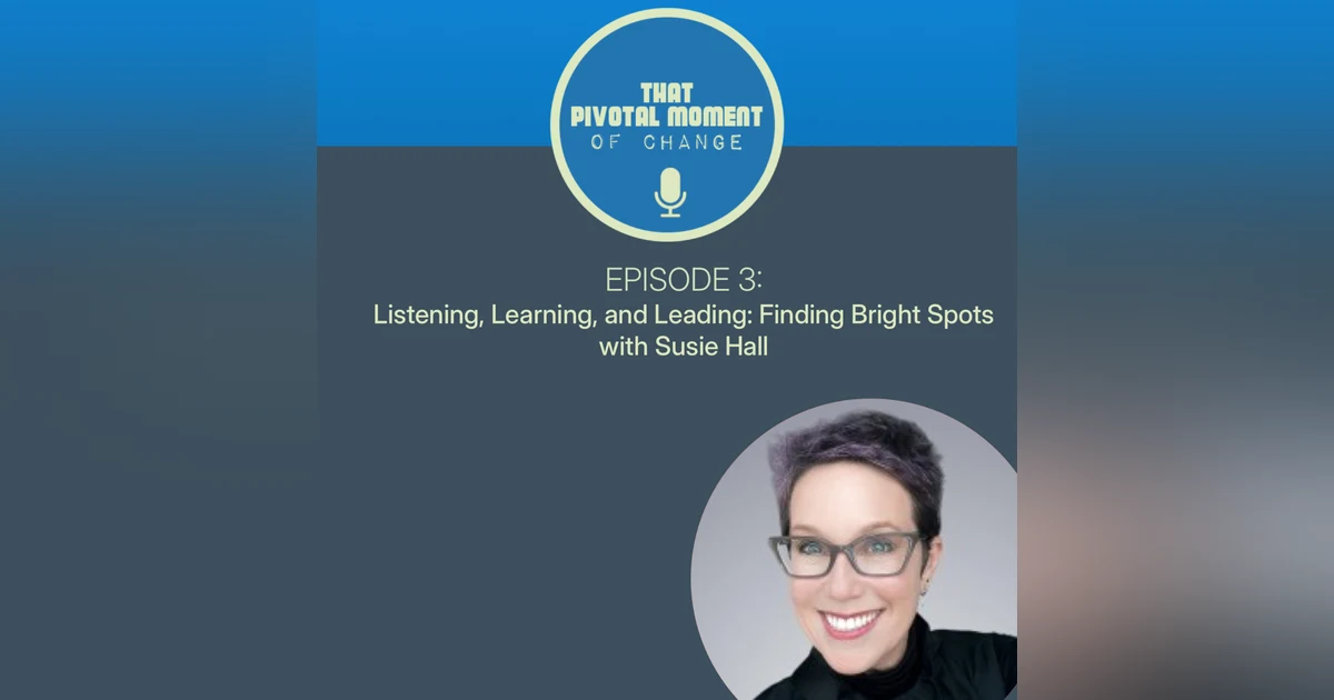 Episode 3: Listening, Learning, and Leading: Authentic Relationships and Bright Spots with Susie Hall