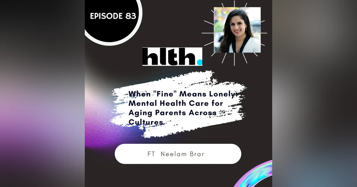 83 I When "Fine" Means Lonely: Mental Health Care for Aging Parents Across Cultures ft. Neelam Brar