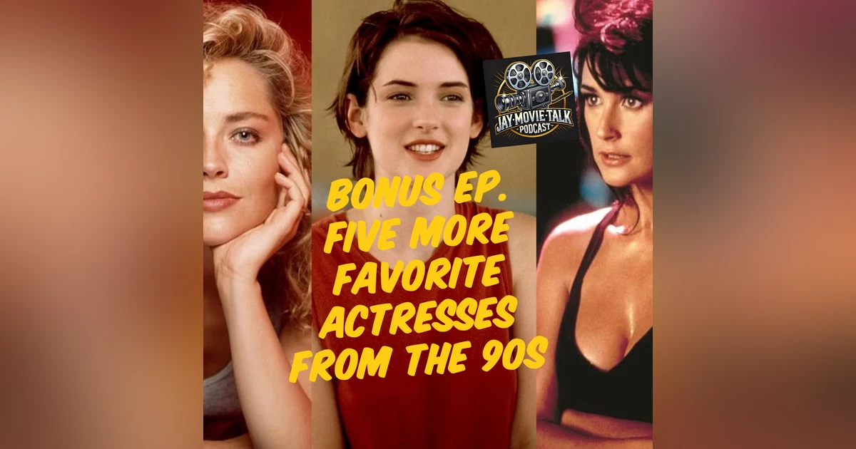 Jay Movie Talk Bonus Ep. Five more favorite actresses from the 90s