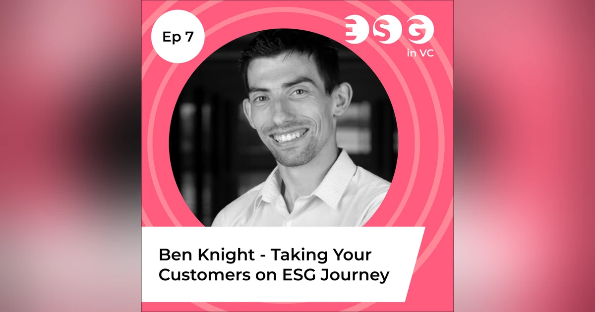 Ep 7 - Ben Knight - Taking Your Customers on ESG Journey