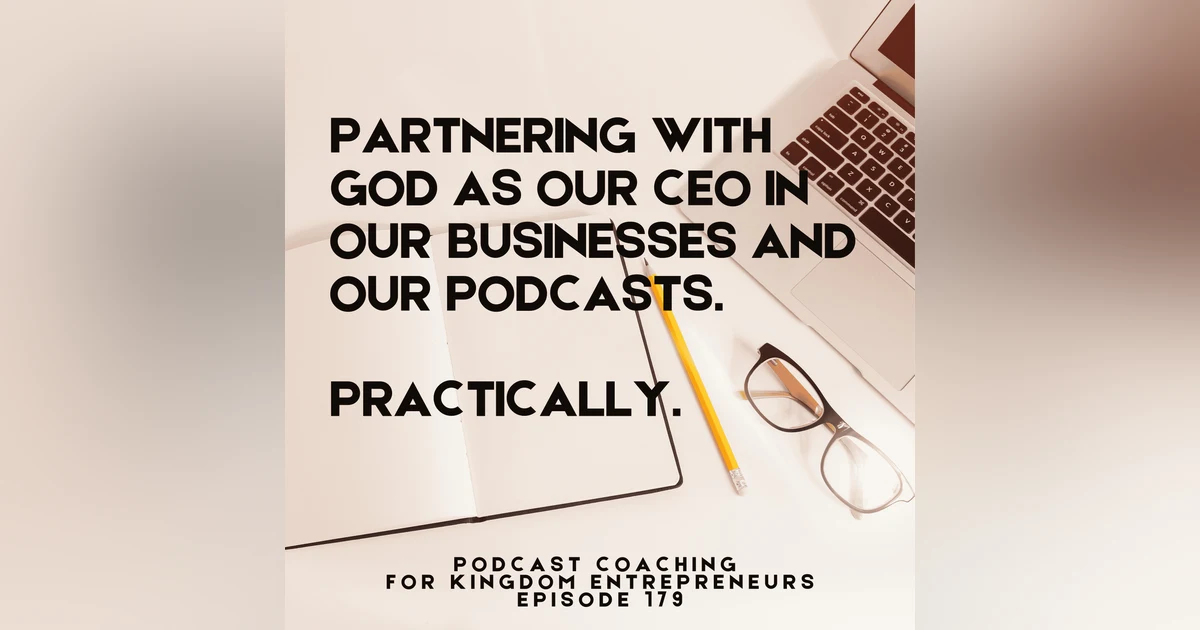Partnering with God as our CEO in Our Businesses and Our Podcasts. Practically. [179]
