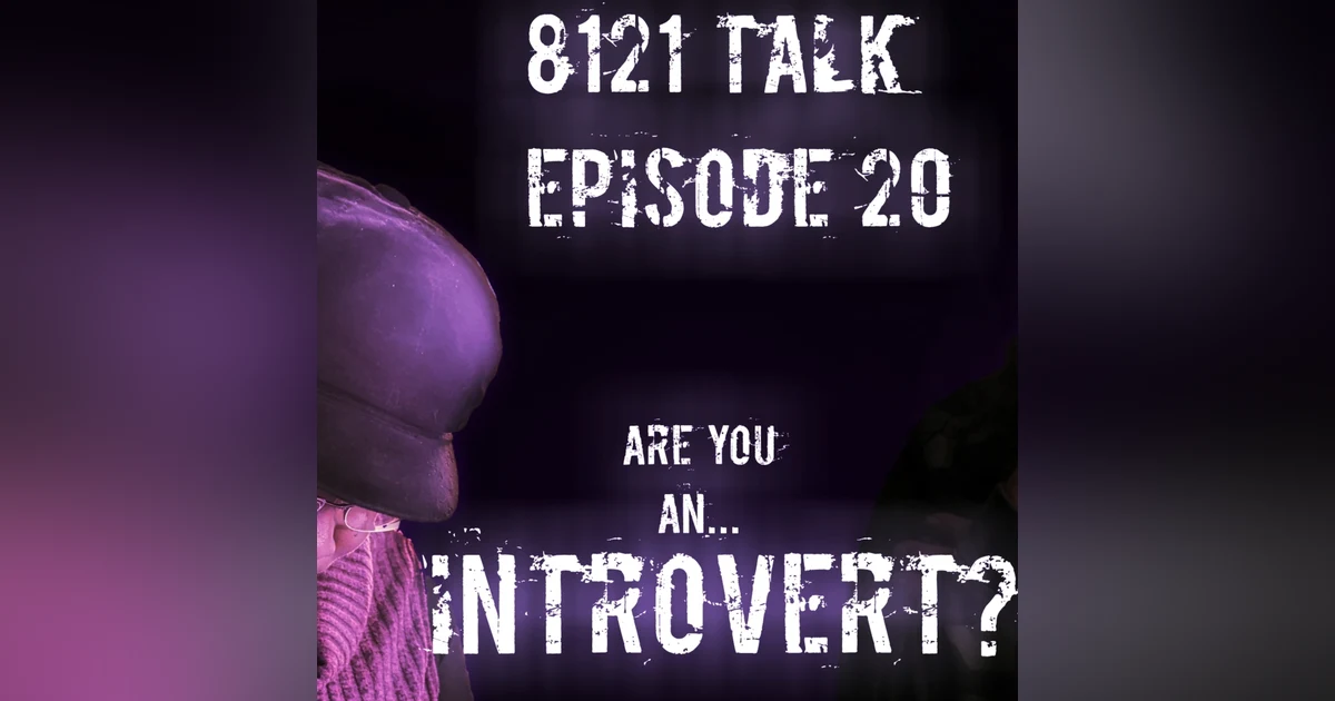 8121 Talk...Episode 20...Am I an Introvert?