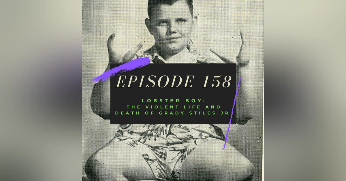 Ep. 158: Lobster Boy - The Violent Life and Death of Grady Stiles Jr.