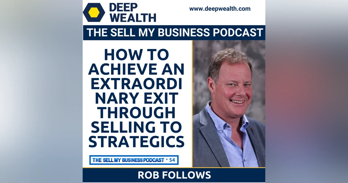 Sell-Side Advisor, Successful Business Owner, And  Philanthropist,  Rob Follows On How To Achieve An Extraordinary Exit Through Selling To Strategics In Your Liquidity Event (#54)