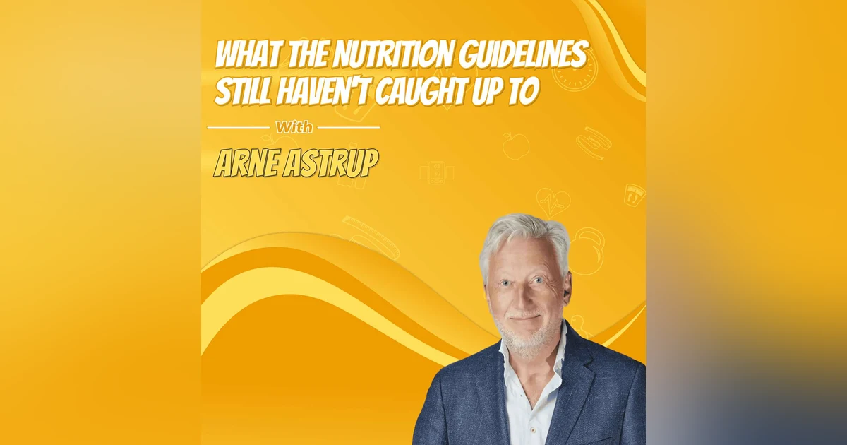 What the Nutrition Guidelines Still Haven't Caught Up To with Arne Astrup