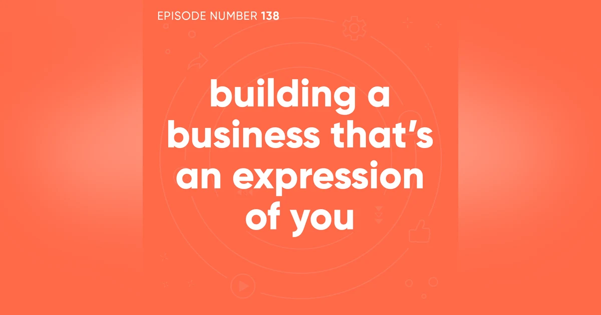 138. Building a Business That’s an Expression of You