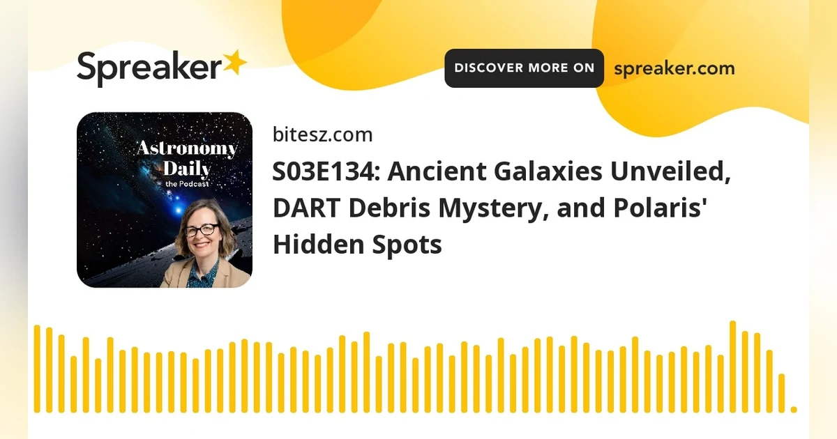 S03E134: Ancient Galaxies Unveiled, DART Debris Mystery, and Polaris’ Hidden Spots