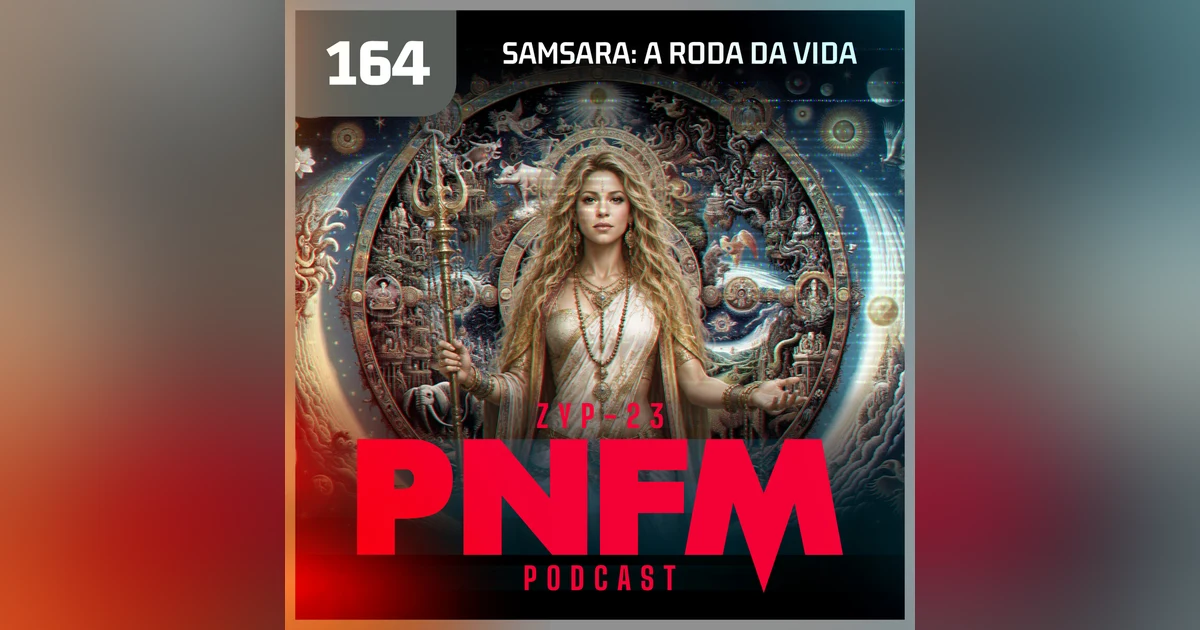 PNFM - EP164 - Samsara: A Roda da Vida