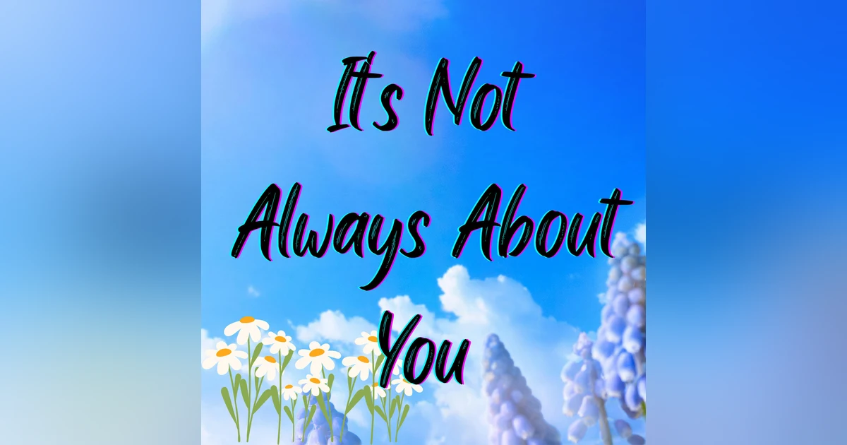 It’s Not Always About You