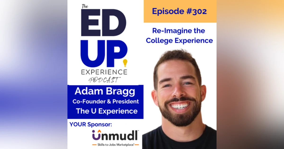 302: Re-Imagine the College Experience - with Adam Bragg, Co-Founder & President, The U Experience