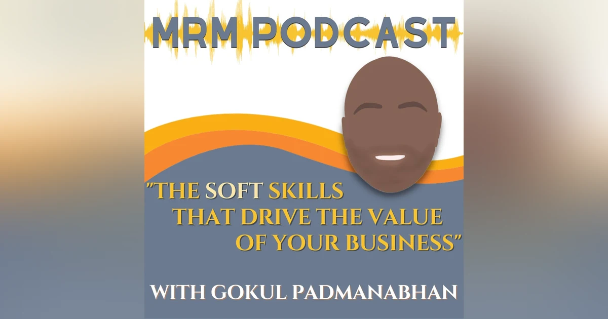 Ep 23 - The Soft Skills That Drive The Value Of Your Business With Gokul Padmanabhan