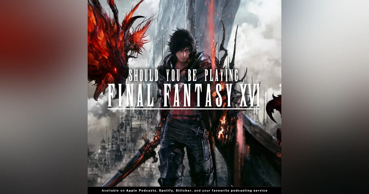 219 - Should You Be Playing "Final Fantasy XVI?"