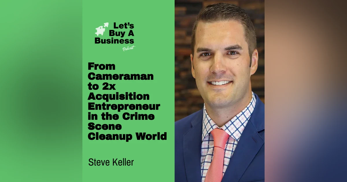 From Cameraman to 2x Acquisition Entrepreneur in the Crime Scene Cleanup World with Steve Keller