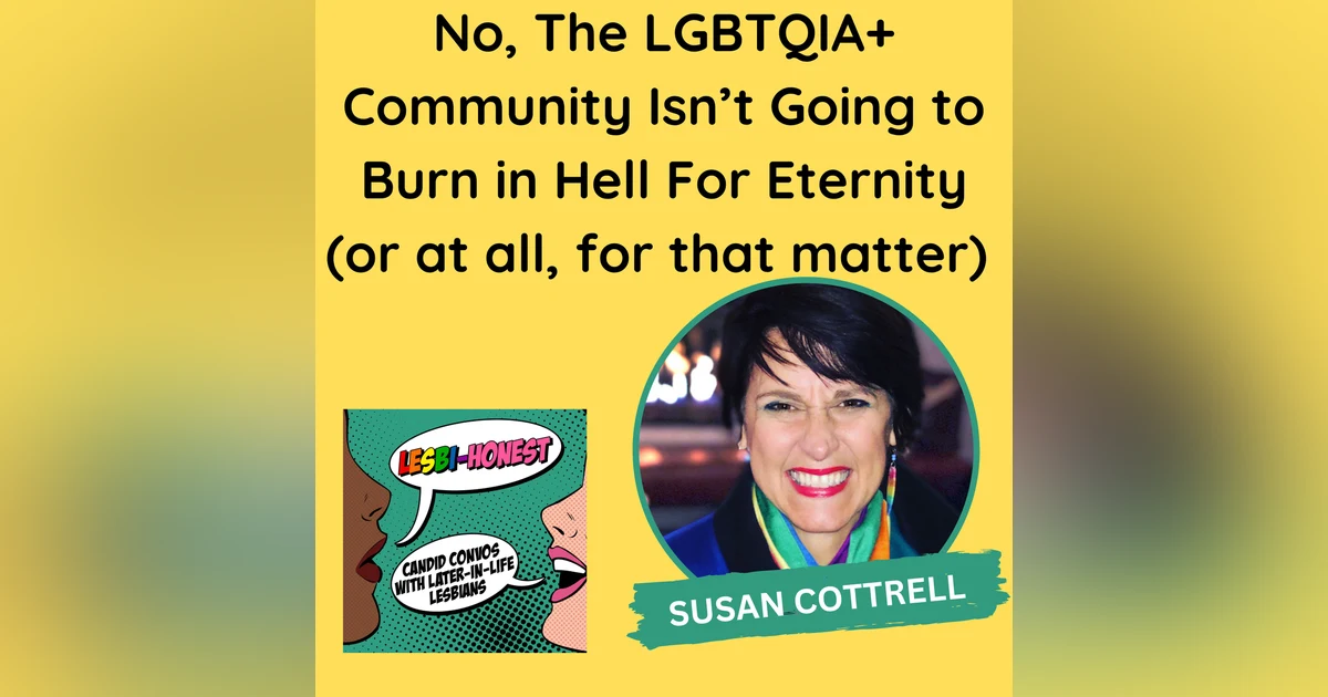 No, The LGBTQIA+ Community Isn’t Going to Burn in Hell For Eternity (or at all, for that matter)(with Susan Cottrell)