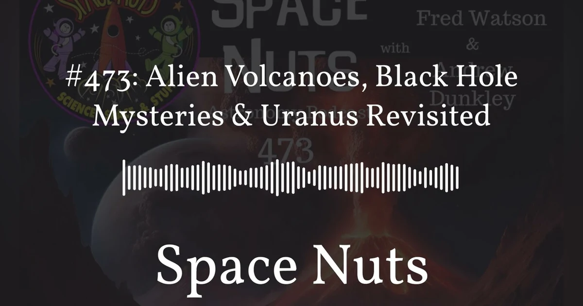 #473: Alien Volcanoes, Black Hole Mysteries & Uranus Revisited | Space Nuts