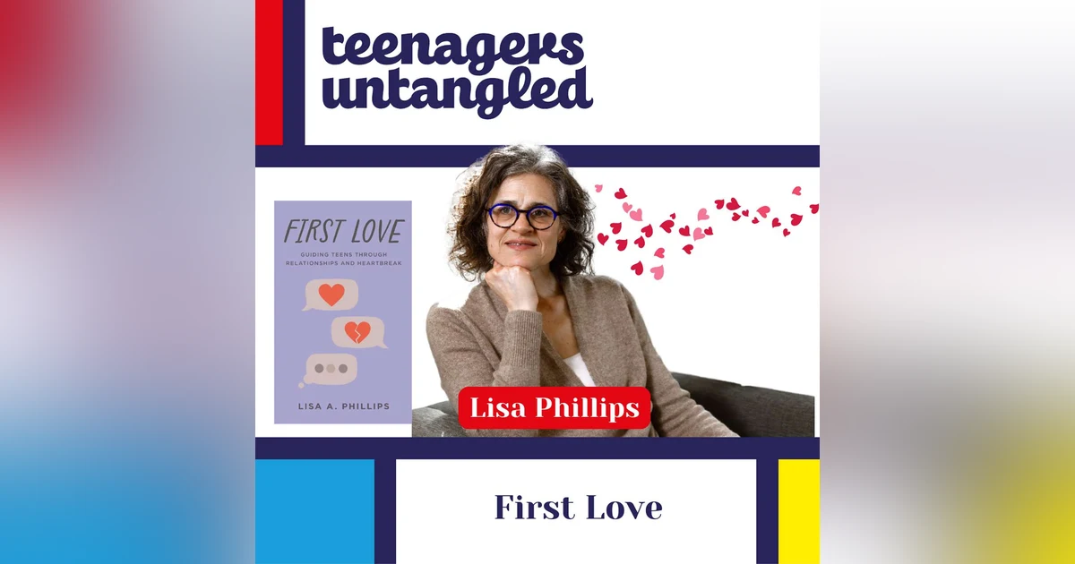 Parenting Teens Through Love & Heartbreak: What we do wrong and what helps