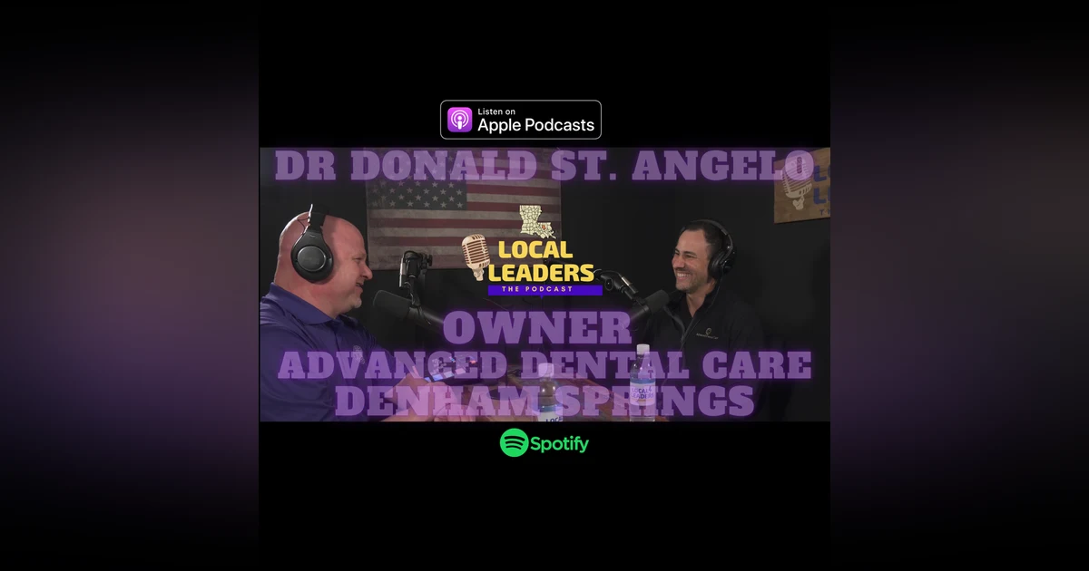 |PODCAST| Advanced Dental Care in Denham Springs puts Emphasis on Patient Care. Local Leaders S4E14