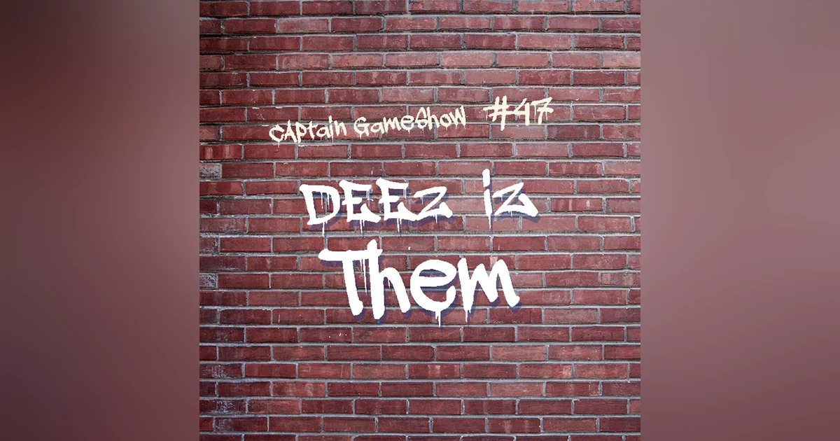 Episode 47: Deez Iz Them