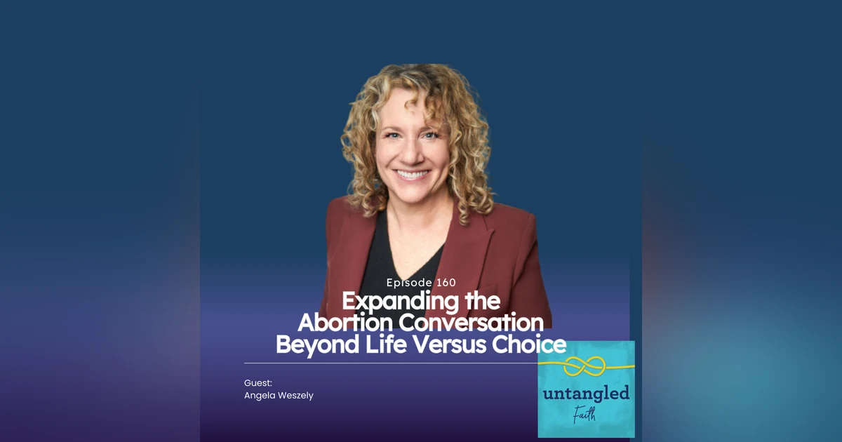 160: Expanding The Abortion Conversation Beyond Life Versus Choice. Guest: Angela Weszely