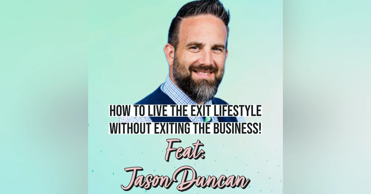 How To Live The Exit Lifestyle Without Exiting The Business! Feat. Jason Duncan