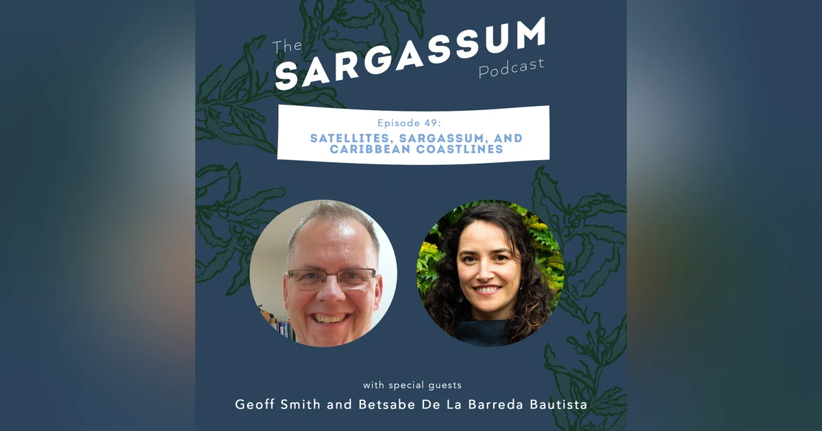 Sargassum podcast Ep 49: Dr. Geoff Smith and Dr. Betsabe de la Barreda Bautista " SATELLITES, SARGASSUM, AND CARIBBEAN COASTLINES "