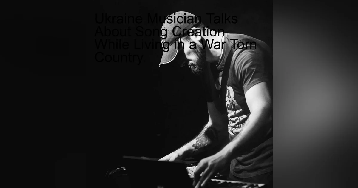 Ukraine Musician Talks About Song Creation While Living in a War Torn Country.