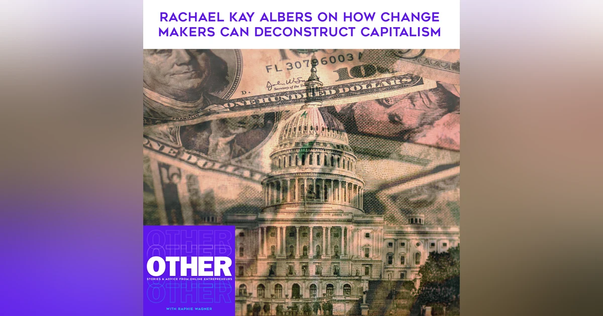 Rachael Kay Albers On How Change Makers Can Deconstruct Capitalism