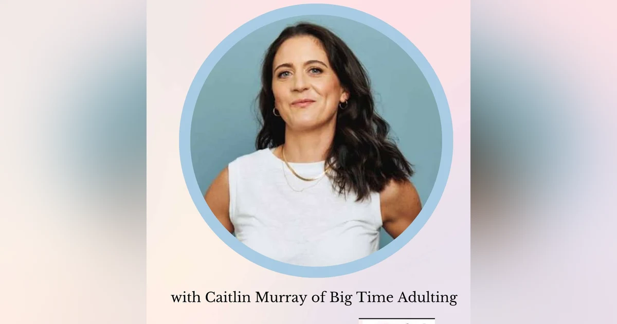 Big Time Adulting’s Caitlin Murray on the Chaos, Guilt & Humor of Modern Motherhood