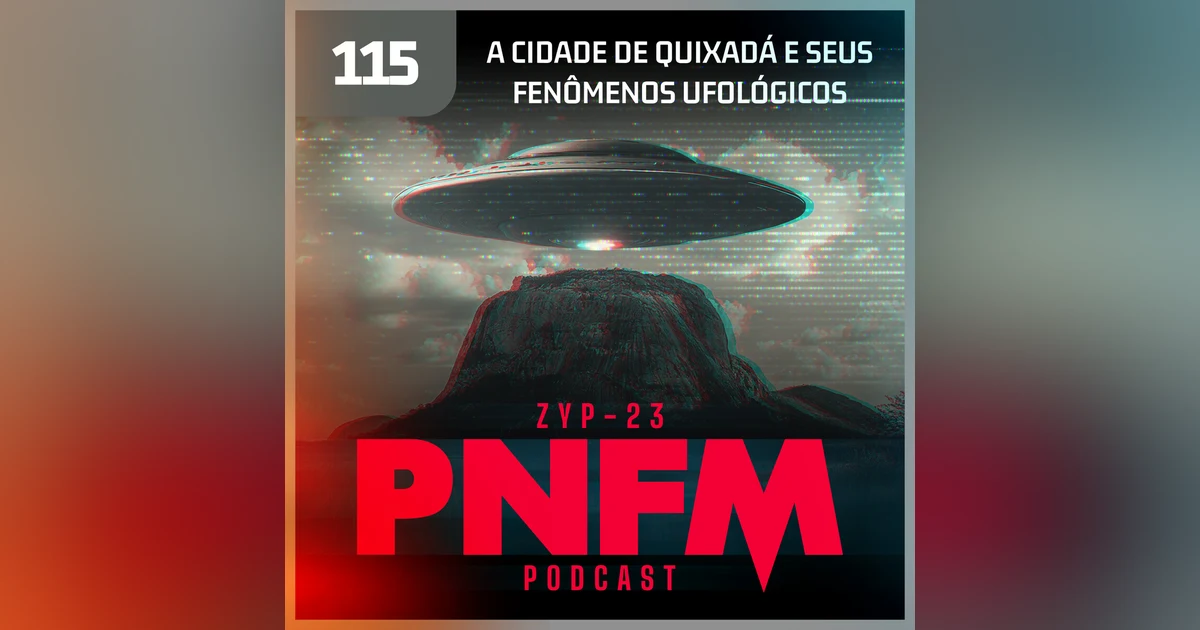 PNFM - EP115 - A Cidade de Quixadá e seus Fenômenos Ufológicos