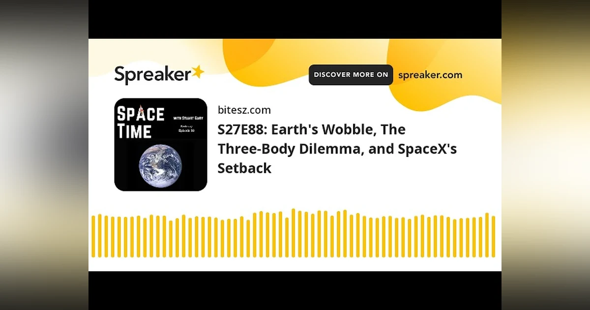 S27E88: Earth’s Wobble, The Three-Body Dilemma, and SpaceX’s Setback
